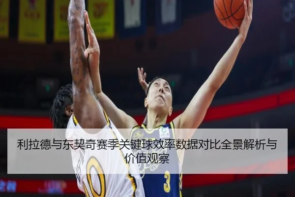 利拉德与东契奇赛季关键球效率数据对比全景解析与价值观察