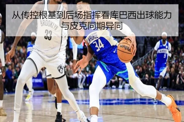 从传控根基到后场指挥看库巴西出球能力与皮克同期异同