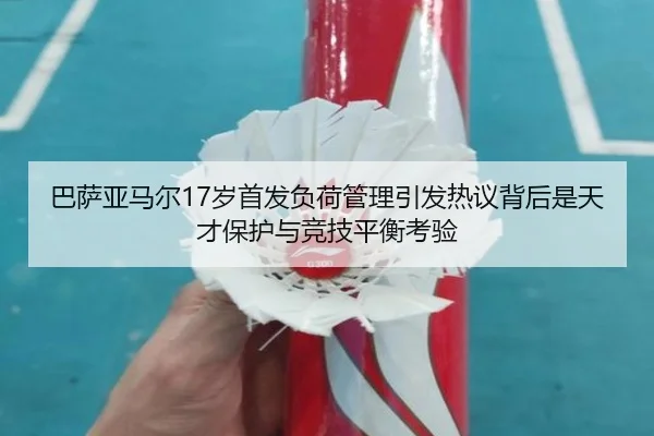 巴萨亚马尔17岁首发负荷管理引发热议背后是天才保护与竞技平衡考验