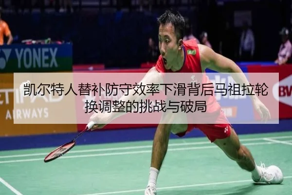 凯尔特人替补防守效率下滑背后马祖拉轮换调整的挑战与破局