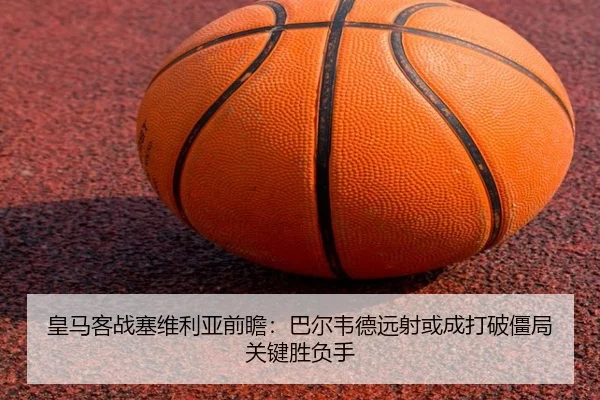 皇马客战塞维利亚前瞻：巴尔韦德远射或成打破僵局关键胜负手